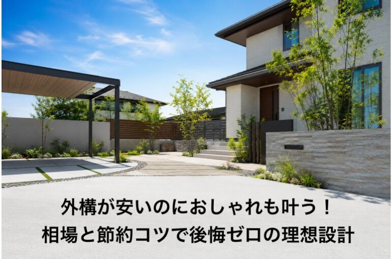 外構が安いのにおしゃれも叶う！相場と節約コツで後悔ゼロの理想設計